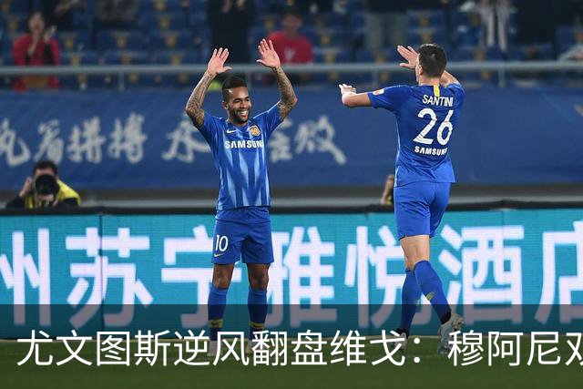 尤文图斯逆风翻盘维戈：穆阿尼双锋战术或成对决拉齐奥的关键