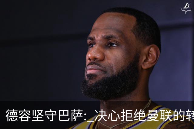 德容坚守巴萨: 决心拒绝曼联的转会邀请